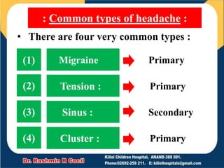 : Common types of headache :
Migraine
Tension :
Sinus :
Cluster :
(1)
(2)
(3)
(4)
• There are four very common types :
Primary
Primary
Secondary
Primary
 