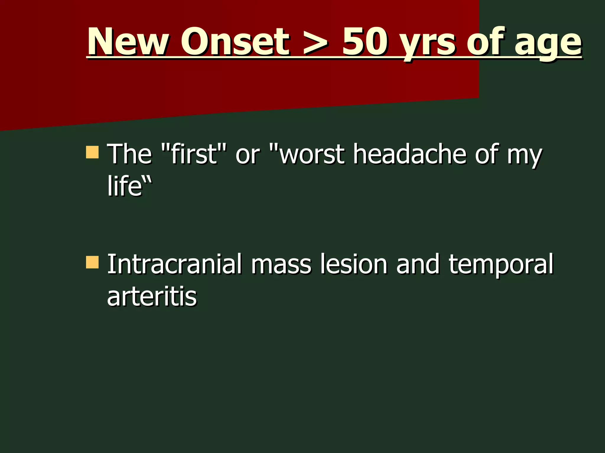 New Onset > 50 yrs of age The "first" or "worst headache of my life“ Intracranial mass lesion and temporal arteritis 