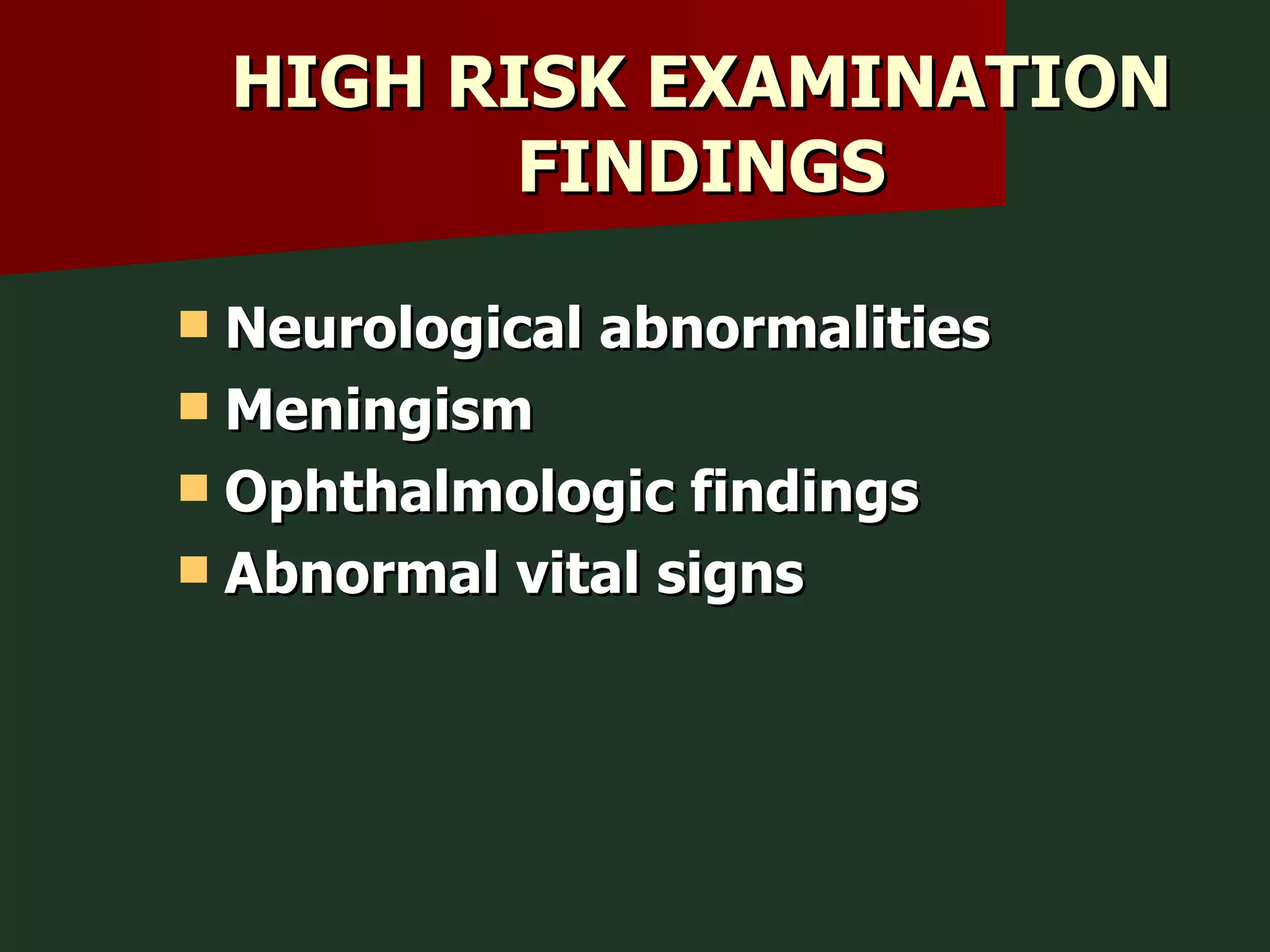 HIGH RISK EXAMINATION FINDINGS Neurological abnormalities Meningism Ophthalmologic findings Abnormal vital signs 