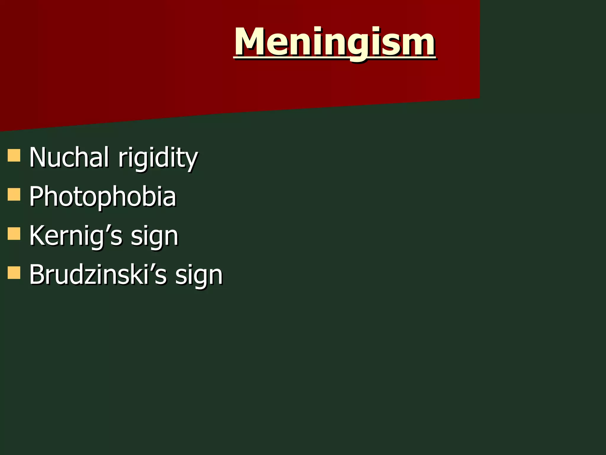 Meningism Nuchal rigidity  Photophobia  Kernig’s sign Brudzinski’s sign 