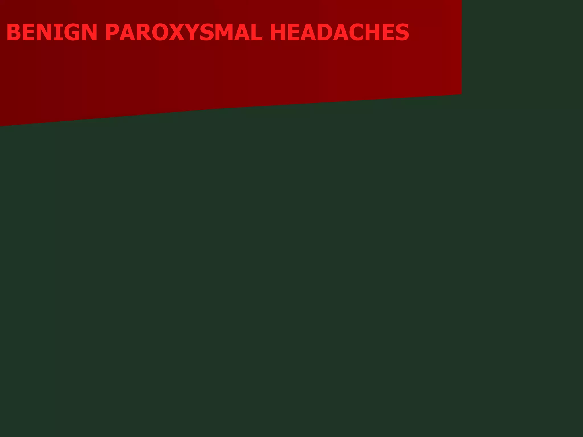 BENIGN PAROXYSMAL HEADACHES 
