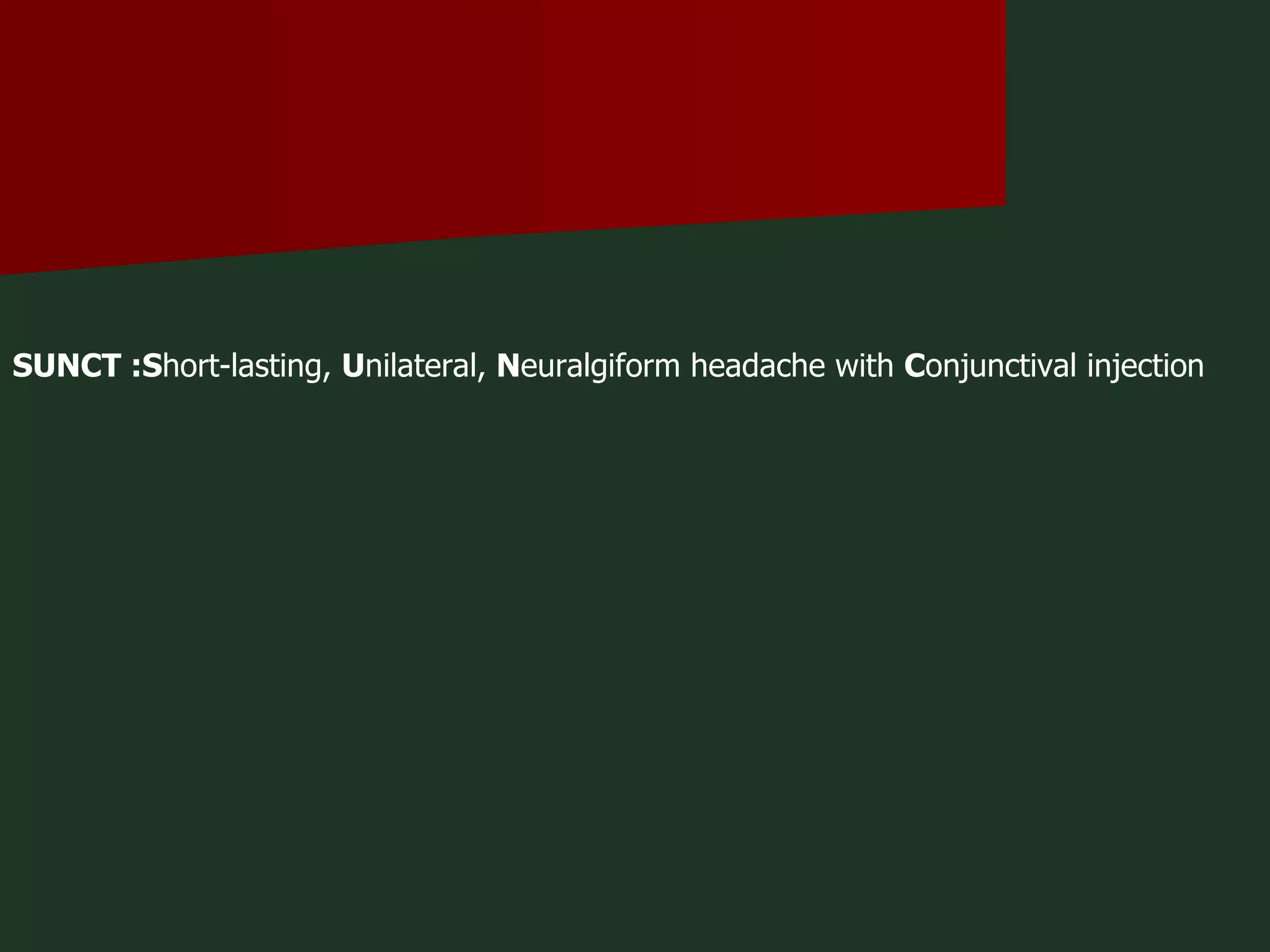 SUNCT :S hort-lasting,  U nilateral,  N euralgiform headache with  C onjunctival injection 