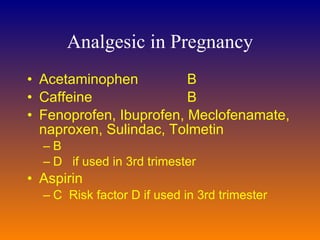 Analgesic in Pregnancy Acetaminophen B  Caffeine B  Fenoprofen, Ibuprofen, Meclofenamate, naproxen, Sulindac, Tolmetin B   D  if used in 3rd trimester Aspirin   C   Risk factor D if used in 3rd trimester 