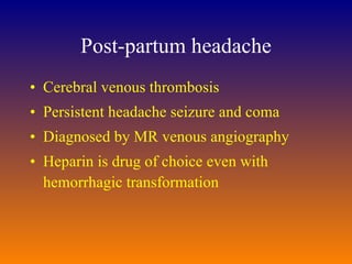 Post-partum headache Cerebral venous thrombosis Persistent headache seizure and coma Diagnosed by MR venous angiography Heparin is drug of choice even with hemorrhagic transformation 