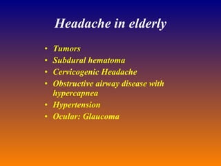 Headache in elderly Tumors Subdural hematoma Cervicogenic Headache Obstructive airway disease with hypercapnea Hypertension Ocular: Glaucoma 