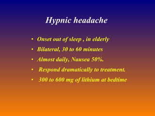 Hypnic headache   Onset out of sleep , in elderly Bilateral, 30 to 60 minutes Almost daily, Nausea 50%.  Respond dramatically to treatment.  300 to 600 mg of lithium at bedtime  