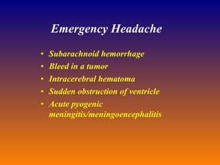 Emergency Headache Subarachnoid hemorrhage Bleed in a tumor Intracerebral hematoma  Sudden obstruction of ventricle Acute pyogenic meningitis/meningoencephalitis 