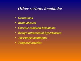 Other serious headache Granuloma Brain abscess Chronic subdural hematoma Benign intracranial hypertension TB/Fungal meningitis Temporal arteritis 