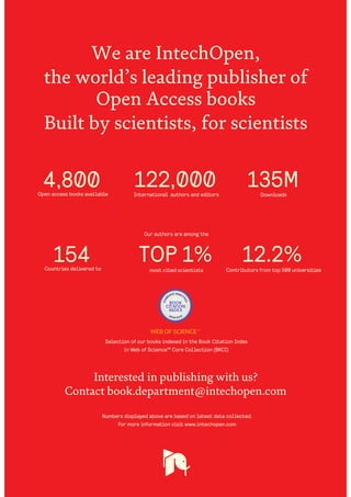 Selection of our books indexed in the Book Citation Index
in Web of Science™ Core Collection (BKCI)
Interested in publishing with us?
Contact book.department@intechopen.com
Numbers displayed above are based on latest data collected.
For more information visit www.intechopen.com
Open access books available
Countries delivered to Contributors from top 500 universities
International authors and editors
Our authors are among the
most cited scientists
Downloads
12.2%
122,000 135M
TOP 1%154
4,800
 