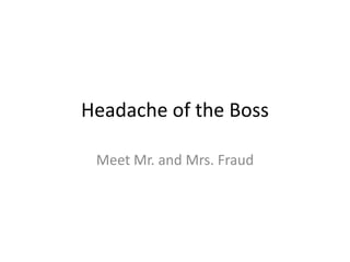 Headache of the Boss

 Meet Mr. and Mrs. Fraud
 
