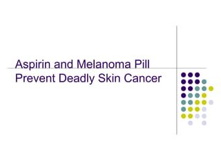 Aspirin and Melanoma Pill
Prevent Deadly Skin Cancer
 