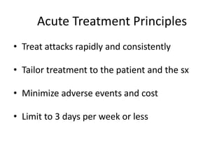 Acute Treatment Principles
• Treat attacks rapidly and consistently
• Tailor treatment to the patient and the sx

• Minimize adverse events and cost
• Limit to 3 days per week or less

 