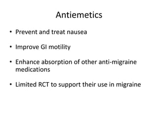 Antiemetics
• Prevent and treat nausea
• Improve GI motility
• Enhance absorption of other anti-migraine
medications
• Limited RCT to support their use in migraine

 