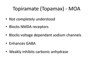 Topiramate (Topamax) - MOA
• Not completely understood

• Blocks NMDA receptors
• Blocks voltage dependant sodium channels

• Enhances GABA
• Weakly inhibits carbonic anhydrase

.

 