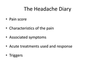 The Headache Diary
• Pain score
• Characteristics of the pain
• Associated symptoms
• Acute treatments used and response

• Triggers

 