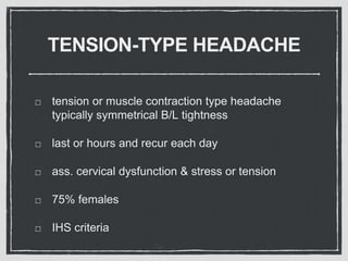 TENSION-TYPE HEADACHE
tension or muscle contraction type headache
typically symmetrical B/L tightness
last or hours and recur each day
ass. cervical dysfunction & stress or tension
75% females
IHS criteria
 