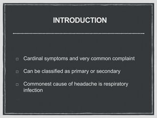 INTRODUCTION
Cardinal symptoms and very common complaint
Can be classified as primary or secondary
Commonest cause of headache is respiratory
infection
 