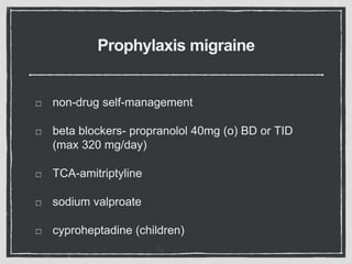 Prophylaxis migraine
non-drug self-management
beta blockers- propranolol 40mg (o) BD or TID
(max 320 mg/day)
TCA-amitriptyline
sodium valproate
cyproheptadine (children)
 