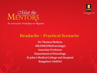 Headache – Practical Scenario
             Dr. Thomas Mathew
          MD,DNB,DM(Neurology)
             Associate Professor
         Department of Neurology
   St.John’s Medical College and Hospital
             Bangalore-560034
 