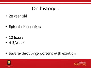 On history…
• 28 year old

• Episodic headaches

• 12 hours
• 4-5/week

• Severe/throbbing/worsens with exertion
 