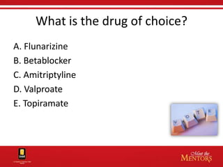 What is the drug of choice?
A. Flunarizine
B. Betablocker
C. Amitriptyline
D. Valproate
E. Topiramate
 