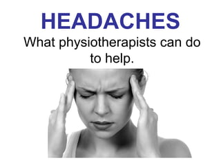 HEADACHES
What physiotherapists can do
          to help.
 