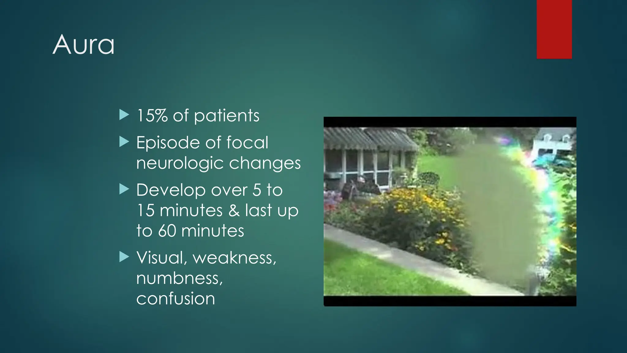 Aura
 15% of patients
 Episode of focal
neurologic changes
 Develop over 5 to
15 minutes & last up
to 60 minutes
 Visual, weakness,
numbness,
confusion
 