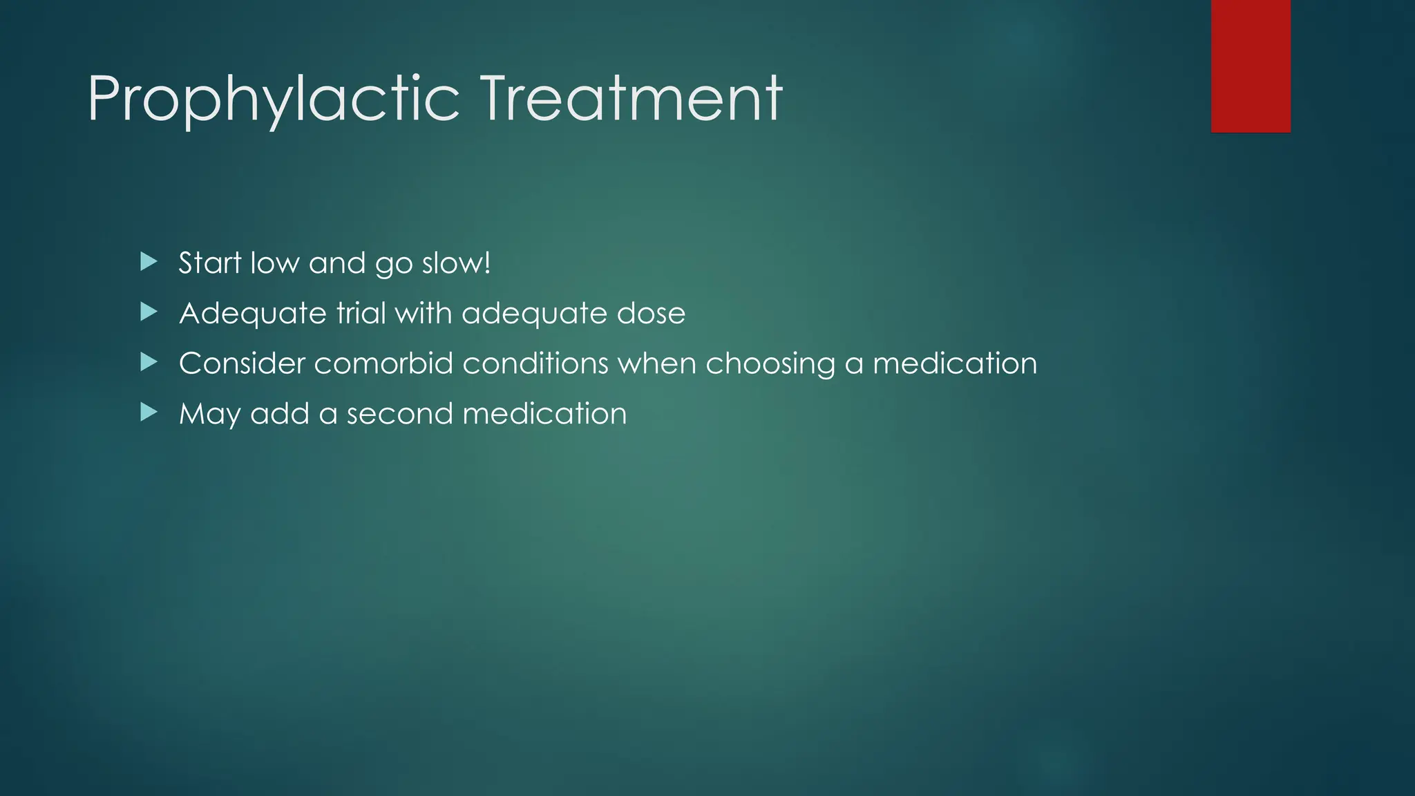 Prophylactic Treatment
 Start low and go slow!
 Adequate trial with adequate dose
 Consider comorbid conditions when choosing a medication
 May add a second medication
 