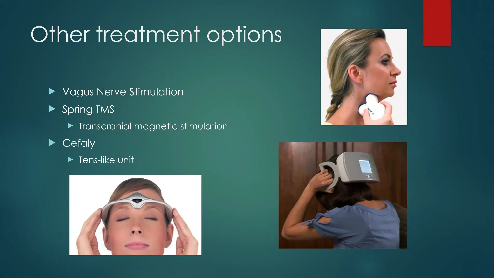Other treatment options
 Vagus Nerve Stimulation
 Spring TMS
 Transcranial magnetic stimulation
 Cefaly
 Tens-like unit
 