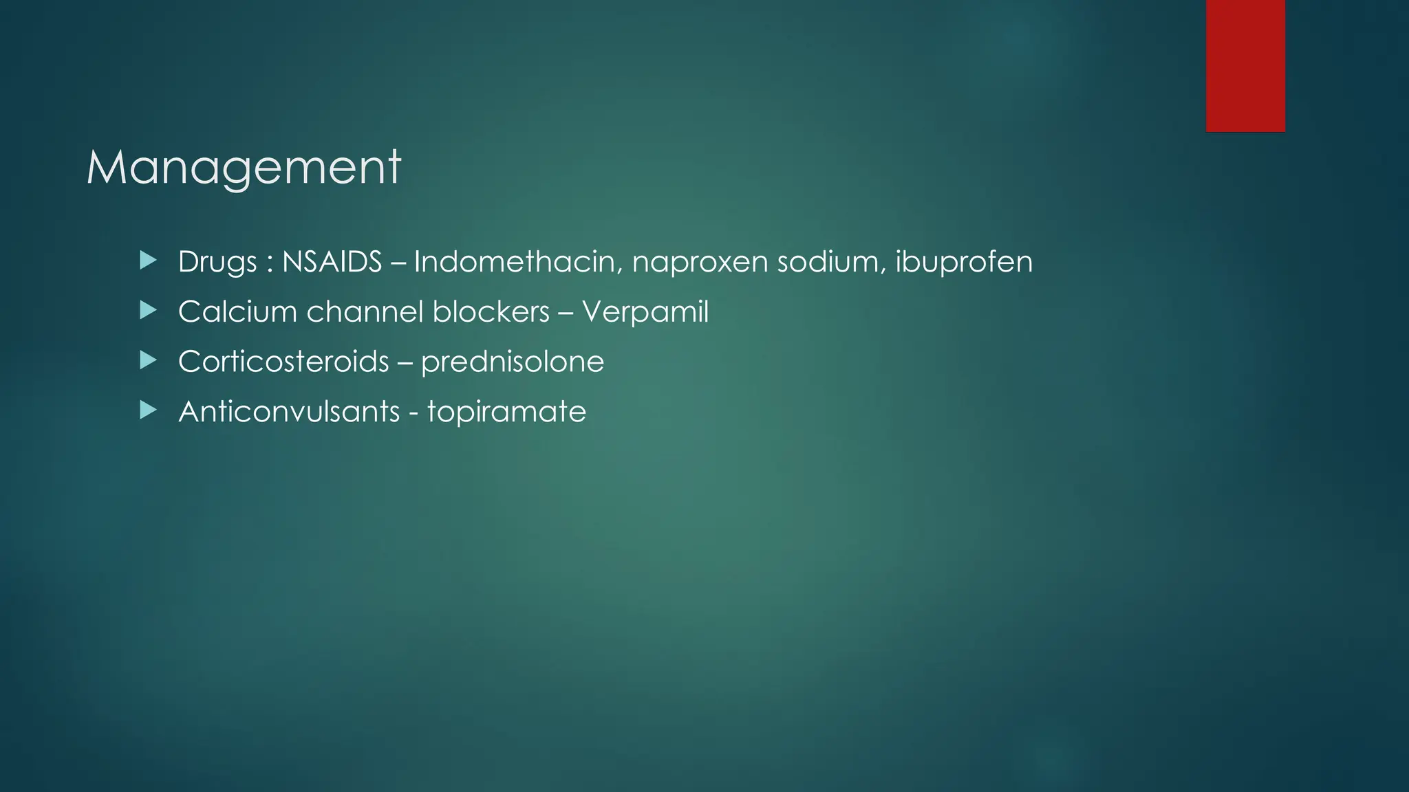 Management
 Drugs : NSAIDS – Indomethacin, naproxen sodium, ibuprofen
 Calcium channel blockers – Verpamil
 Corticosteroids – prednisolone
 Anticonvulsants - topiramate
 
