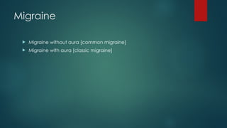Migraine
 Migraine without aura [common migraine]
 Migraine with aura [classic migraine]
 