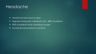 Headache
 Headache lasts hours to days
 Migraine head pain unilateral in 56 – 68% of patients
 90% of patients have coexisting nausea
 Constitutional symptoms common
 