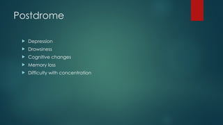 Postdrome
 Depression
 Drowsiness
 Cognitive changes
 Memory loss
 Difficulty with concentration
 