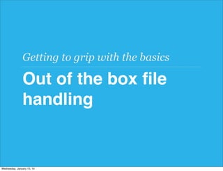 Getting to grip with the basics

Out of the box ﬁle
handling

Wednesday, January 15, 14

 