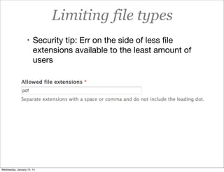 Limiting file types
• Security tip: Err on the side of less ﬁle

extensions available to the least amount of
users

Wednesday, January 15, 14

 