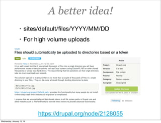 A better idea!
• sites/default/ﬁles/YYYY/MM/DD
• For high volume uploads

https://drupal.org/node/2128055
Wednesday, January 15, 14

 
