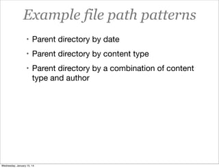 Example file path patterns
• Parent directory by date
• Parent directory by content type
• Parent directory by a combination of content

type and author

Wednesday, January 15, 14

 