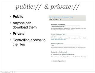 public:// & private://
•
•

Public

•
•

Private

Anyone can
download them

Controlling access to
the ﬁles

Wednesday, January 15, 14

 