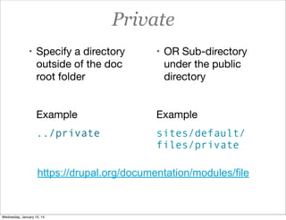 Private
• Specify a directory

• OR Sub-directory

outside of the doc
root folder

under the public
directory

Example

Example

../private

sites/default/
files/private

https://drupal.org/documentation/modules/file

Wednesday, January 15, 14

 