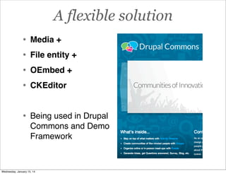 A flexible solution
•
•
•
•

Media +

•

Being used in Drupal
Commons and Demo
Framework

File entity +
OEmbed +
CKEditor

Wednesday, January 15, 14

 