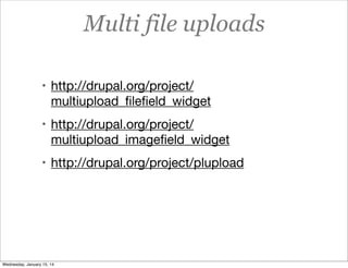 Multi file uploads
• http://drupal.org/project/

multiupload_ﬁleﬁeld_widget
• http://drupal.org/project/

multiupload_imageﬁeld_widget
• http://drupal.org/project/plupload

Wednesday, January 15, 14

 