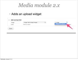 Media module 2.x
• Adds an upload widget

Wednesday, January 15, 14

 