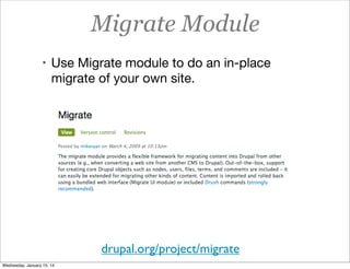 Migrate Module
• Use Migrate module to do an in-place

migrate of your own site.

drupal.org/project/migrate
Wednesday, January 15, 14

 