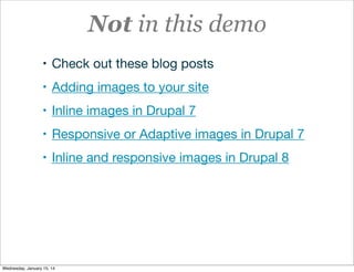 Not in this demo
• Check out these blog posts
• Adding images to your site
• Inline images in Drupal 7
• Responsive or Adaptive images in Drupal 7
• Inline and responsive images in Drupal 8

Wednesday, January 15, 14

 