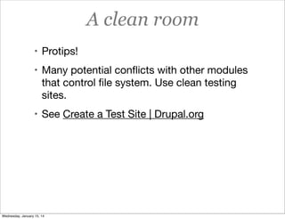A clean room
• Protips!
• Many potential conﬂicts with other modules

that control ﬁle system. Use clean testing
sites.
• See Create a Test Site | Drupal.org

Wednesday, January 15, 14

 