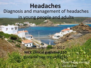 Headaches

Diagnosis and management of headaches
in young people and adults

Issued: September 2012
NICE clinical guideline 150
guidance.nice.org.uk/cg150
Javier Rezola Gamboa
CS Son Pisà

 