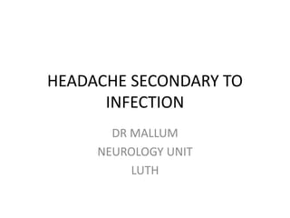 HEADACHE SECONDARY TO
INFECTION
DR MALLUM
NEUROLOGY UNIT
LUTH
 