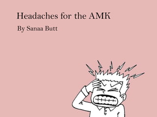 Headaches for the AMK
By Sanaa Butt

 
