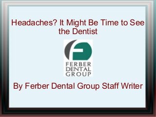 Headaches? It Might Be Time to See
           the Dentist




By Ferber Dental Group Staff Writer
 