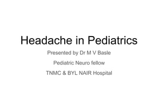 Headache in Pediatrics
Presented by Dr M V Basle
Pediatric Neuro fellow
TNMC & BYL NAIR Hospital
 